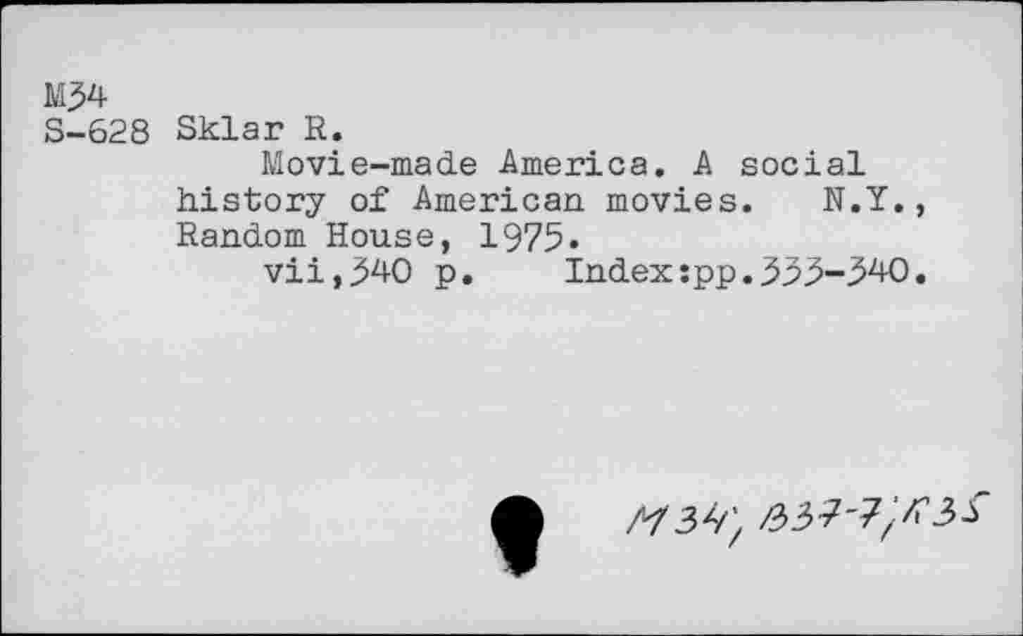 ﻿M^4
S-628 Sklar R.
Movie-made America. A social history of American movies. N.Y. Random House, 1975»
vii,j54O p. Index spp.^y^-j^+O